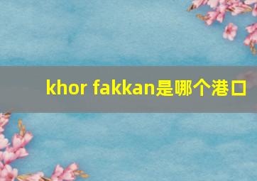 khor fakkan是哪个港口